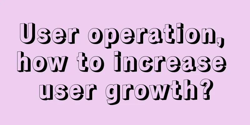 User operation, how to increase user growth?