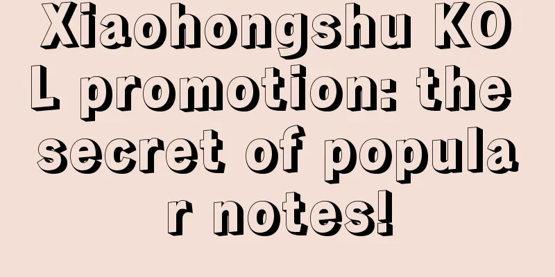 Xiaohongshu KOL promotion: the secret of popular notes!