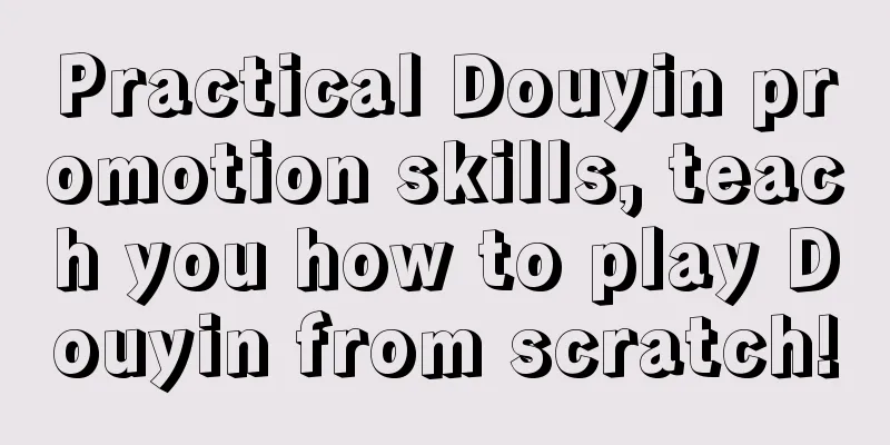 Practical Douyin promotion skills, teach you how to play Douyin from scratch!