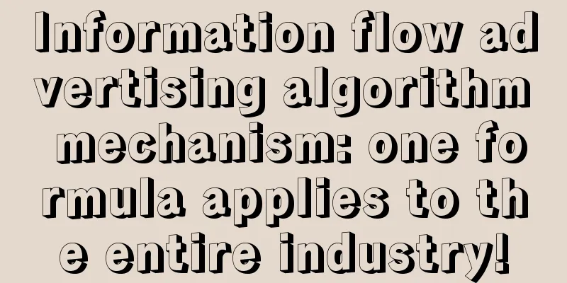 Information flow advertising algorithm mechanism: one formula applies to the entire industry!