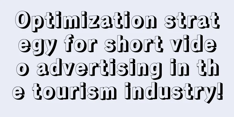 Optimization strategy for short video advertising in the tourism industry!