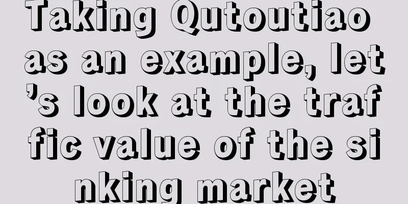 Taking Qutoutiao as an example, let’s look at the traffic value of the sinking market