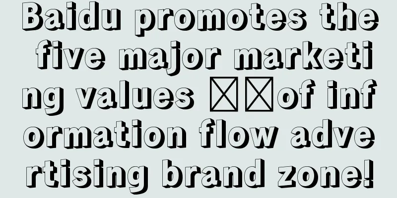 Baidu promotes the five major marketing values ​​of information flow advertising brand zone!