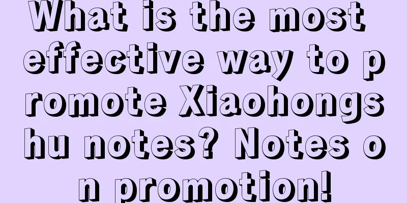 What is the most effective way to promote Xiaohongshu notes? Notes on promotion!