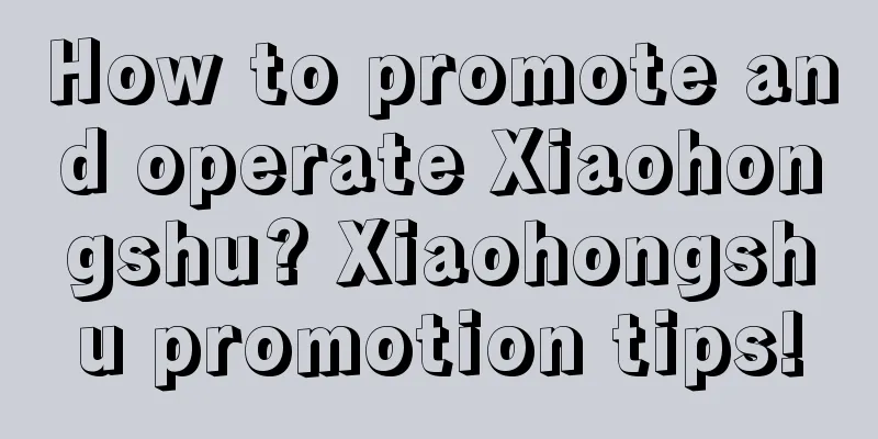 How to promote and operate Xiaohongshu? Xiaohongshu promotion tips!