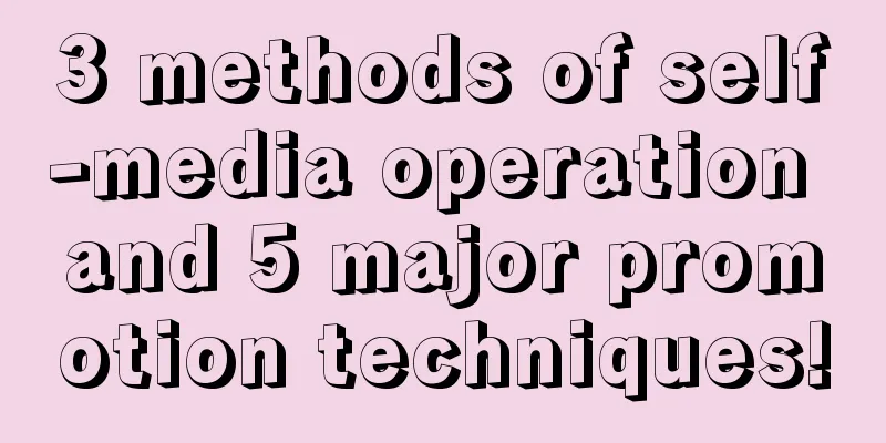 3 methods of self-media operation and 5 major promotion techniques!