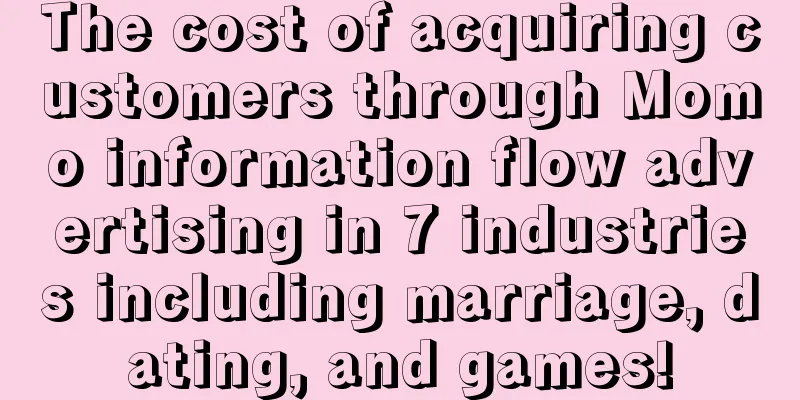 The cost of acquiring customers through Momo information flow advertising in 7 industries including marriage, dating, and games!