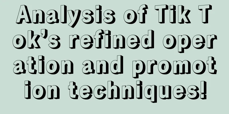 Analysis of Tik Tok’s refined operation and promotion techniques!