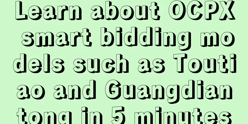 Learn about OCPX smart bidding models such as Toutiao and Guangdiantong in 5 minutes