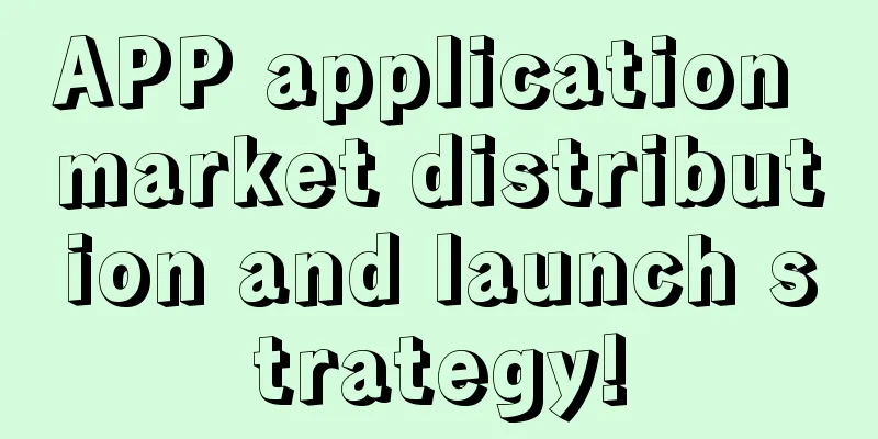 APP application market distribution and launch strategy!