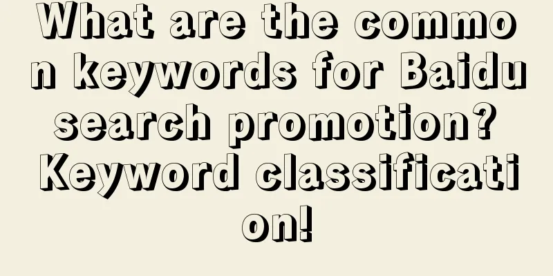 What are the common keywords for Baidu search promotion? Keyword classification!