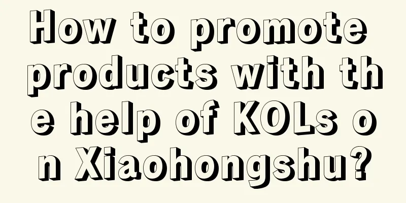 How to promote products with the help of KOLs on Xiaohongshu?