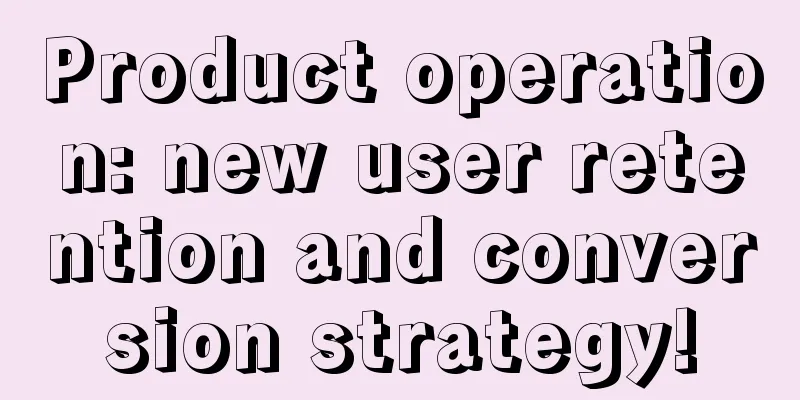 Product operation: new user retention and conversion strategy!