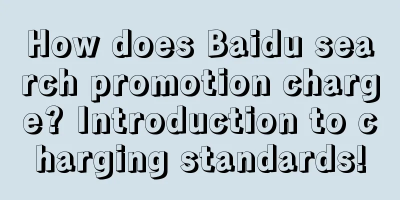 How does Baidu search promotion charge? Introduction to charging standards!