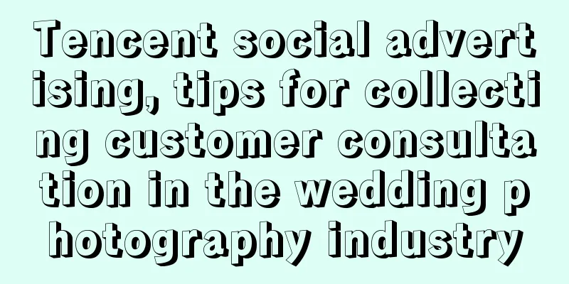 Tencent social advertising, tips for collecting customer consultation in the wedding photography industry