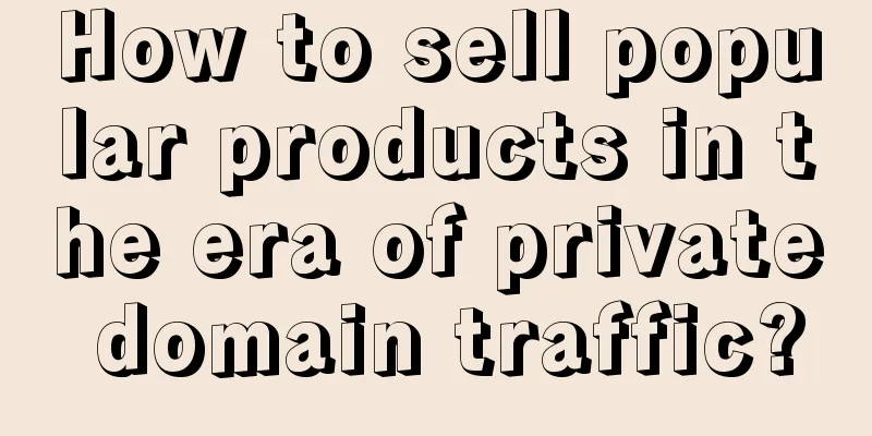 How to sell popular products in the era of private domain traffic?