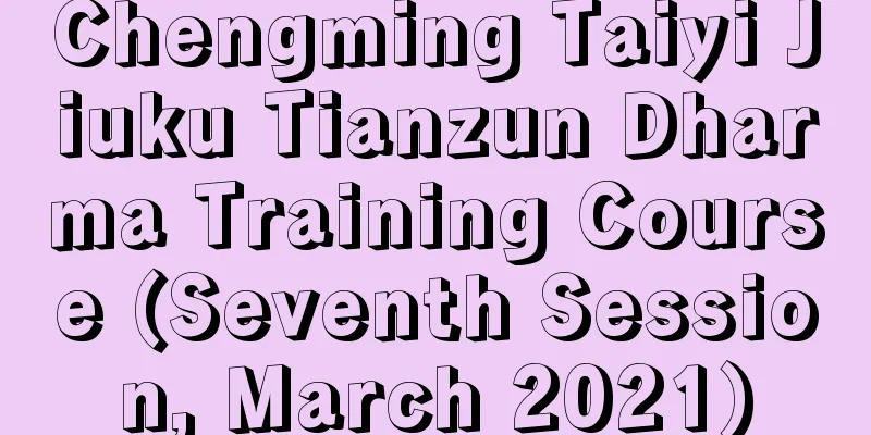 Chengming Taiyi Jiuku Tianzun Dharma Training Course (Seventh Session, March 2021)