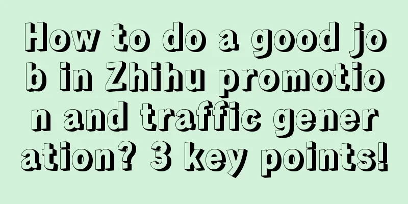 How to do a good job in Zhihu promotion and traffic generation? 3 key points!