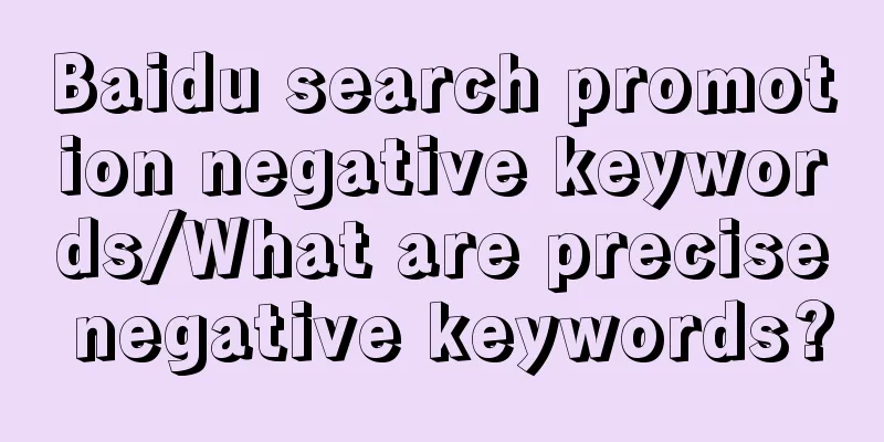 Baidu search promotion negative keywords/What are precise negative keywords?