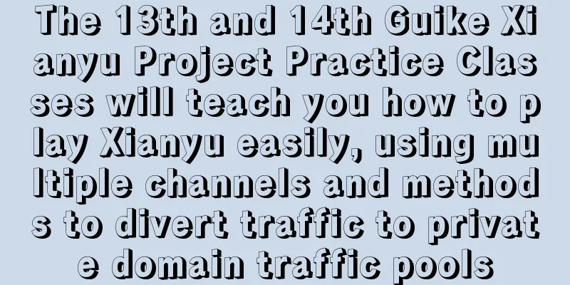 The 13th and 14th Guike Xianyu Project Practice Classes will teach you how to play Xianyu easily, using multiple channels and methods to divert traffic to private domain traffic pools