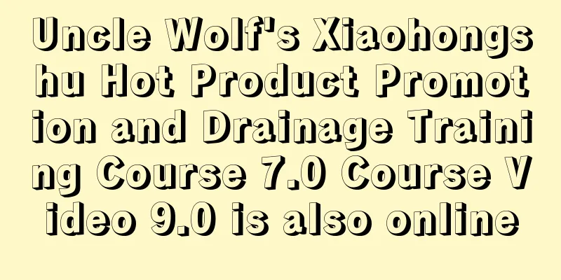 Uncle Wolf's Xiaohongshu Hot Product Promotion and Drainage Training Course 7.0 Course Video 9.0 is also online