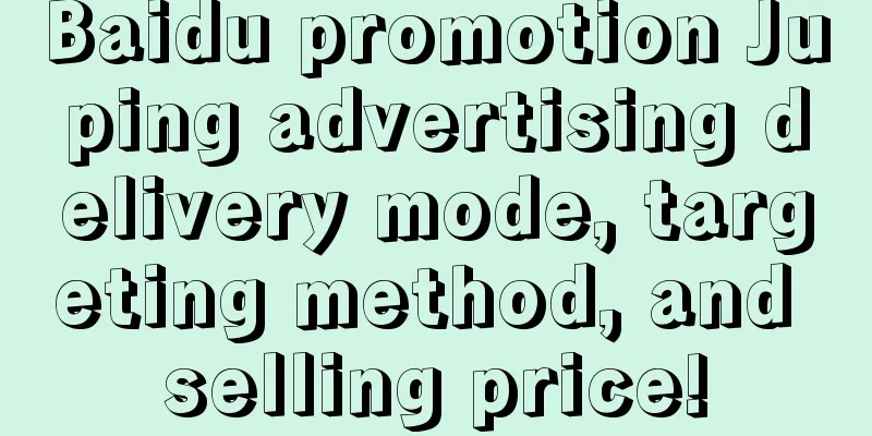 Baidu promotion Juping advertising delivery mode, targeting method, and selling price!