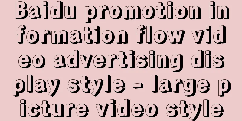 Baidu promotion information flow video advertising display style - large picture video style