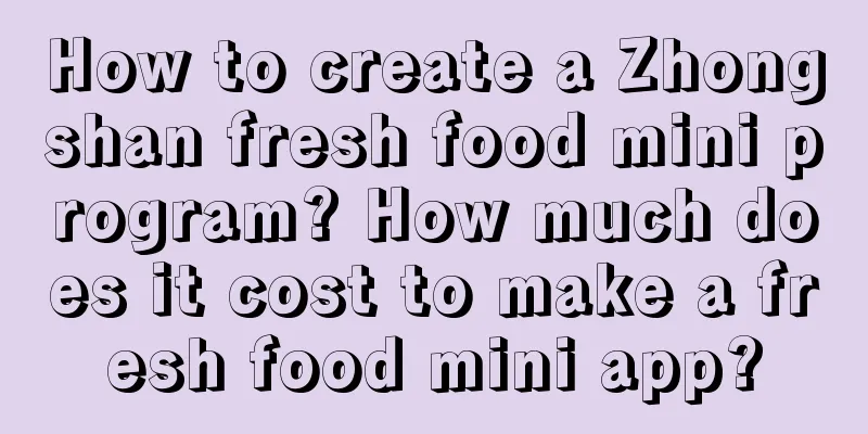 How to create a Zhongshan fresh food mini program? How much does it cost to make a fresh food mini app?