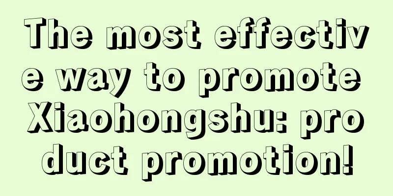 The most effective way to promote Xiaohongshu: product promotion!