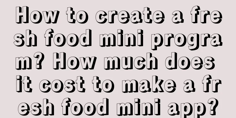 How to create a fresh food mini program? How much does it cost to make a fresh food mini app?