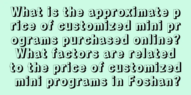 What is the approximate price of customized mini programs purchased online? What factors are related to the price of customized mini programs in Foshan?