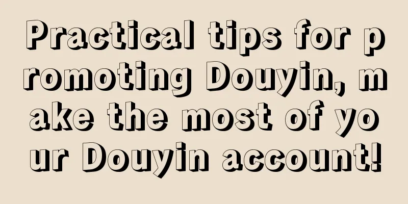 Practical tips for promoting Douyin, make the most of your Douyin account!