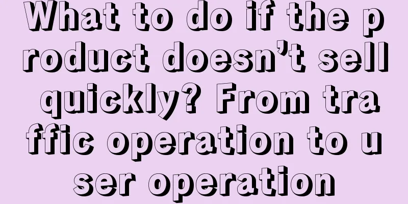 What to do if the product doesn’t sell quickly? From traffic operation to user operation