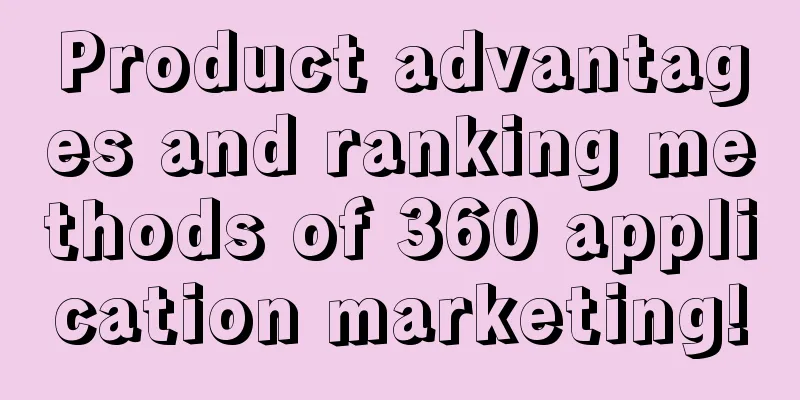 Product advantages and ranking methods of 360 application marketing!