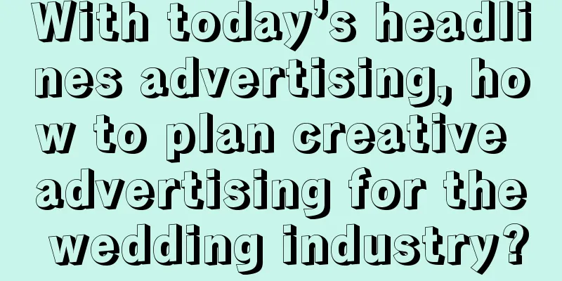 With today’s headlines advertising, how to plan creative advertising for the wedding industry?