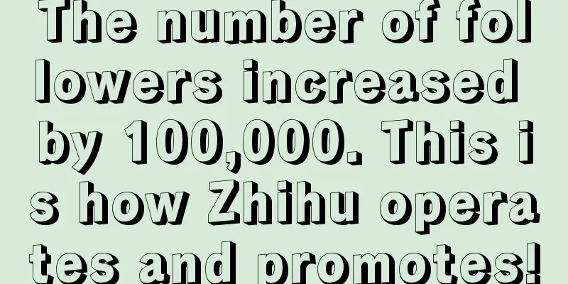 The number of followers increased by 100,000. This is how Zhihu operates and promotes!