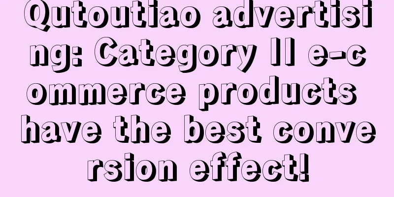 Qutoutiao advertising: Category II e-commerce products have the best conversion effect!