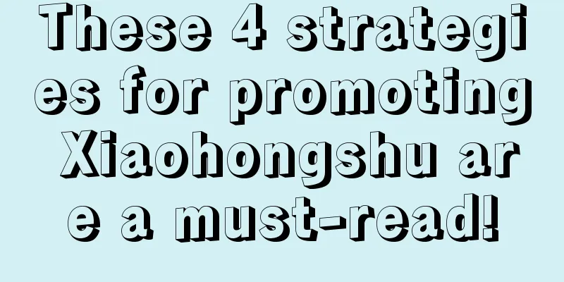 These 4 strategies for promoting Xiaohongshu are a must-read!