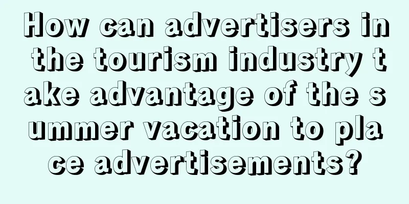 How can advertisers in the tourism industry take advantage of the summer vacation to place advertisements?