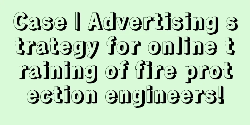 Case | Advertising strategy for online training of fire protection engineers!