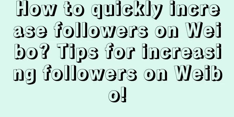 How to quickly increase followers on Weibo? Tips for increasing followers on Weibo!