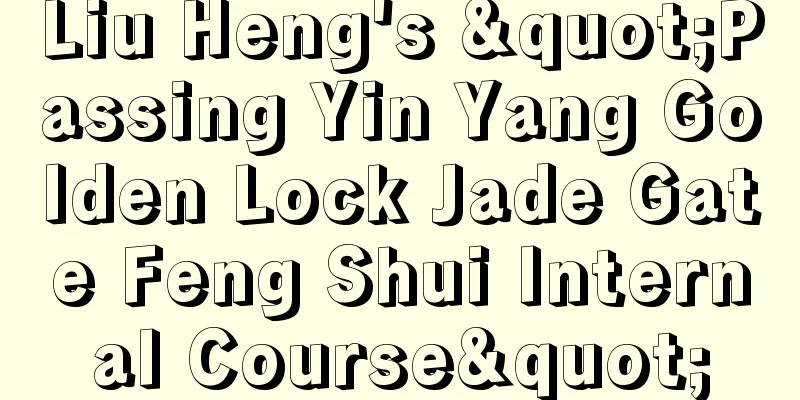 Liu Heng's "Passing Yin Yang Golden Lock Jade Gate Feng Shui Internal Course"