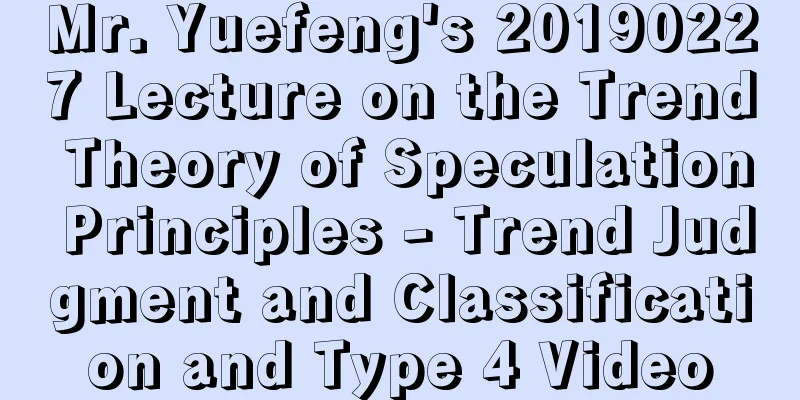 Mr. Yuefeng's 20190227 Lecture on the Trend Theory of Speculation Principles - Trend Judgment and Classification and Type 4 Video