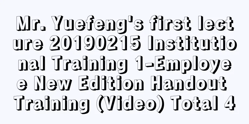 Mr. Yuefeng's first lecture 20190215 Institutional Training 1-Employee New Edition Handout Training (Video) Total 4