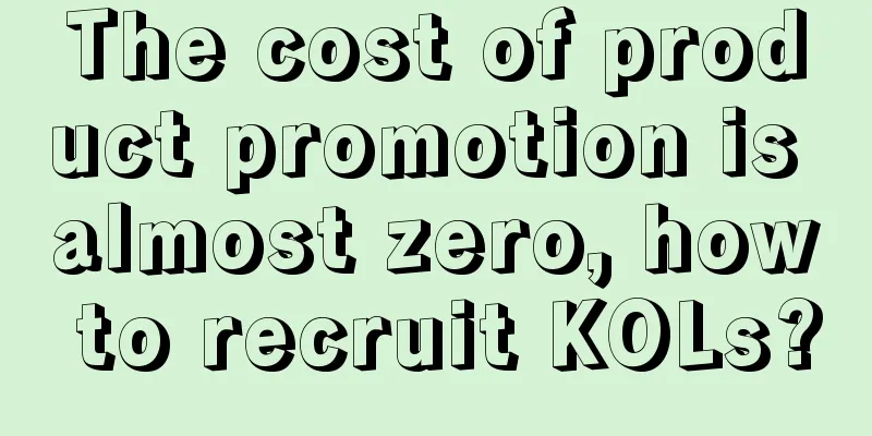 The cost of product promotion is almost zero, how to recruit KOLs?