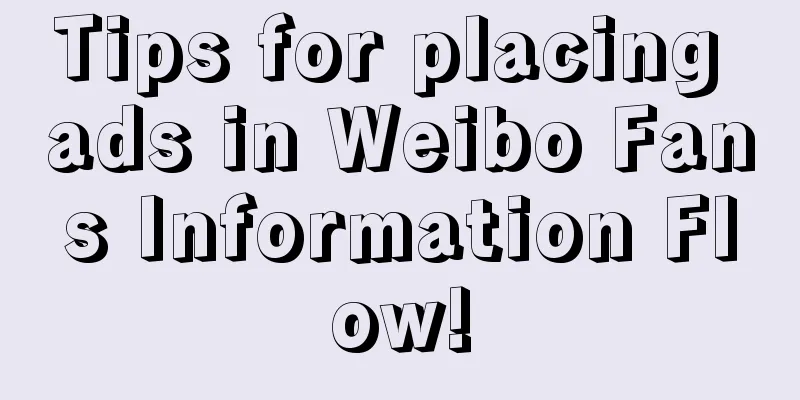 Tips for placing ads in Weibo Fans Information Flow!