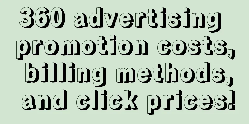 360 advertising promotion costs, billing methods, and click prices!