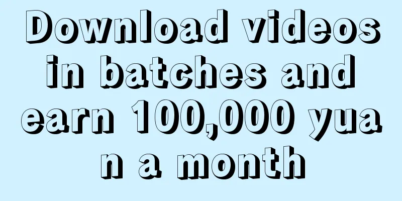 Download videos in batches and earn 100,000 yuan a month