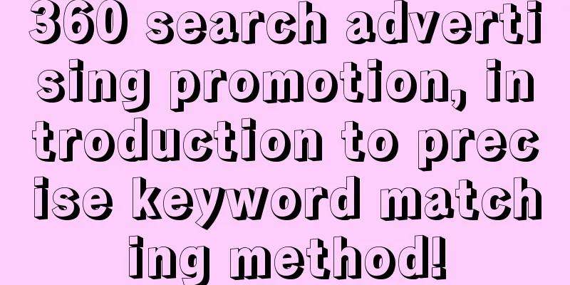 360 search advertising promotion, introduction to precise keyword matching method!