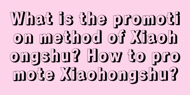 What is the promotion method of Xiaohongshu? How to promote Xiaohongshu?